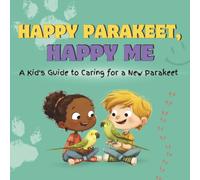 Happy Parakeet, Happy Me: A Kid's Guide to Caring for a New Parakeet: A Fun Educational Guide for Children on Parakeet Care, Responsibility, and Building a Loving Bond