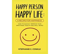 Happy Person. Happy Life: A Recipe For Happiness: How to Quickly Improve Your Emotional Health and Well-Being (Stephanie C. Conkle)