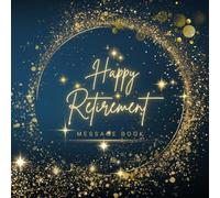 Happy Retirement Message Book: A Keepsake Memory Book for Retirement Wishes, Messages & Words of Appreciation from Family, Friends, and Coworkers