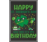 Happy St. Patrick’s Day and Yes It’s My Birthday Notebook: Funny Shamrock Dabbing Journal for Men, Women, and Kids | Lined 6x9 Diary for Born Lucky March 17th Birthdays | Irish Themed Gift