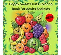 Happy Sweet Fruits Coloring Book For Adults And Kids: Featuring Delicious Apples, Berries, Citrus & More! Perfect for Stress-Relief, Mindfulness and Relaxation for All Ages