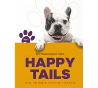 Happy Tails, Part 1: Dog-Raising & Training Handbook: A Handbook for Raising and Training Your Dog (Happy Tails : The Complete Dog-Raising and Training Guide)