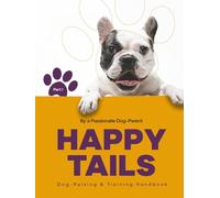 Happy Tails, Part 1: Dog-Raising & Training Handbook: A Handbook for Raising and Training Your Dog (Happy Tails : The Complete Dog-Raising and Training Guide)
