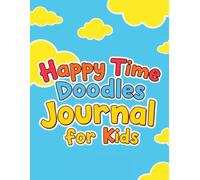 Happy time doodles journal for kids: Spark Creativity & Imagination with 100+ Fun Prompts - Perfect for Boys & Girls Ages 4-8 - Screen-Free Drawing Activities for Home, School, and Travel