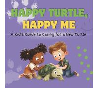 Happy Turtle, Happy Me: A Kid's Guide to Caring for a New Turtle: A Fun Educational Guide for Children on Turtle Care, Responsibility, and Building a Loving Bond