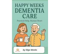 Happy Weeks Dementia Care, Practical Help, Human Heart: Caregivers' Practical Guide to Dementia Care, Easy to Read, Real Life Examples | 6x9 inches, ... Gift for Caregivers, Patients, and Relatives