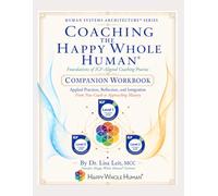 Happy Whole Human Level 1 Coach Certification Workbook: 60-hr ICF Certification Preparatory Training (The Human Systems Architecture™ Series)
