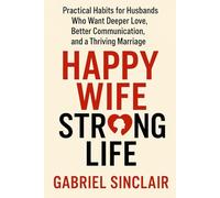 Happy Wife, Strong Life: Practical Habits for Husbands Who Want Deeper Love, Better Communication, and a Thriving Marriage