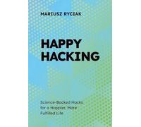 HAPPYHACKING: Science-Backed Hacks for a Happier, More Fulfilled Life
