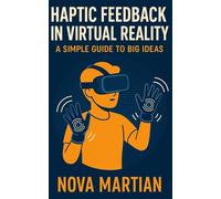 Haptic Feedback in Virtual Reality: A Simple Guide to Big Ideas