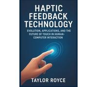 Haptic Feedback Technology: Evolution, Applications, and the Future of Touch in Human-Computer Interaction (Books on Tech)