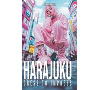 Harajuku Dress to Impress: A Tokyo Street Fashion Lookbook: Kawaii, Decora, Gothic Lolita, and Visual Kei Style from Japan's Most Iconic District