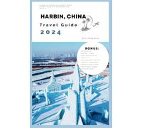 Harbin, China Travel Guide 2024: A Guide to Crafting Your Perfect Winter Outdoor Getaway in Snowcapes and Serenity (Winter Escape Series)