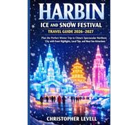 Harbin Ice and Snow Festival Travel Guide 2026-2027: Plan the Perfect Winter Trip to China’s Spectacular Northern City with Event Highlights, Local Tips, and Must-See Attractions
