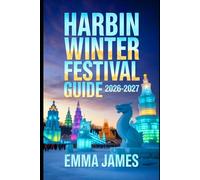 HARBIN WINTER FESTIVAL GUIDE 2026-2027: Top attractions, Travel Tips, Seasonal and Sustainable Experience.