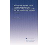 Hard choices a report on the increasing gap between America's infrastructure needs and our ability to pay for them: A case study
