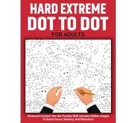 Hard Extreme Dot to Dot for Adults: Ultimate Connect-the-dots Puzzles for Adults, Teens and Seniors With Beautiful Designs for Relaxation, Focus and Brain Exercise