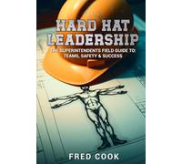Hard Hat Leadership: The Construction Superintendents Guide to Teams, Safety & Success