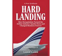 Hard Landing: How Deregulation Turned the Airline Industry Upside Down and Changed Business Forever - A New Synthesis
