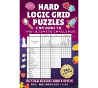 Hard Logic Grid Puzzles For Adults - the Ultimate Challenge: 50 Challenging Logic Puzzles That Will Make You Think With Full Solutions