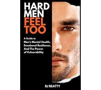 Hard Men Feel Too: How to Stop Numbing Out and Start Showing Up: About emotional mastery, trauma, and vulnerability redefined for men