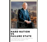 Hard Nation Vs Failure State: A COMPARATIVE POLICY ANALYSIS OF LEE KUAN YEW'S LEGACY FOR DEVELOPING NATIONS (The Lee Kuan Yew Legacy Series)