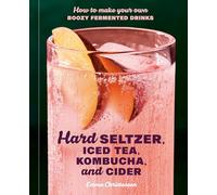 Hard Seltzer, Iced Tea, Kombucha, and Cider: How to Make Your Own Boozy Fermented Drinks