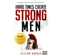 Hard Times Create Strong Men: Why the World Craves Leadership and How You Can Step Up to Fill the Need: 1