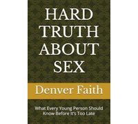 HARD TRUTH ABOUT SEX: What Every Young Person Should Know Before It’s Too Late
