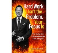 Hard Work Isn’t the Problem. Your Focus Is: Why Staying Busy Is the Most Dangerous Form of Progress