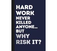 Hard Work Never Killed Anyone… But Why Risk It?: Funny Journal Notebook Gift Ideas, Sarcastic Work Gag Gift for Co-workers, Boss, Office Employees, ... for Colleagues | 160 White Blank Pages | 6x9