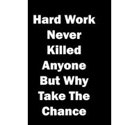 Hard Work never Killed Anyone But Why Take The Chance: Funny sarcastic quote on cover. Great gift for work mates and colleagues.