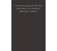 Hard work pays off, but my work ethic is so strong it demands a bonus.