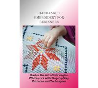 HARDANGER EMBROIDERY FOR BEGINNERS: Master the Art of Norwegian Whitework with Step-by-Step Patterns and Techniques