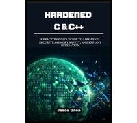 Hardened C & C++: A Practitioner's Guide to Low-Level Security, Memory Safety, and Exploit Mitigation