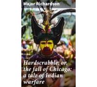Hardscrabble; Or The Fall Of Chicago: A Tale Of Indian Warfare (ebook)