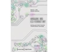 Hardware and Eco-Feminist Art: Hacking and Artistic Practices Towards Ethical Technology: 81 (Digital Society)