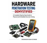 Hardware Penetration Testing Demystified: A Complete step by step Guide to Physical and Embedded Security Testing