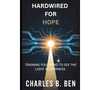HARDWIRED FOR HOPE: TRAINING YOUR MIND TO SEE THE LIGHT IN DARKNESS