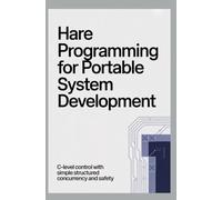 HARE PROGRAMMING FOR PORTABLE SYSTEM DEVELOPMENT: C-level control with simple structured concurrency and safety