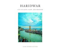 Haridwar: City of Faith, Flow, and Freedom (The Secrets of Sacred Journeys : Sacred Destinations: Stories from the Heart of India)