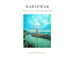 Haridwar: City of Faith, Flow, and Freedom (The Secrets of Sacred Journeys : Sacred Destinations: Stories from the Heart of India)