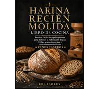 Harina recién molida Libro de cocina: Recetas fáciles para principiantes para dominar la elaboración de pan. Utilice granos integrales y cree alimentos nutritivos. Panes caseros