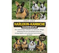 HARLEKIN-KANINCHEN-HANDBUCH: Der vollständige Leitfaden zur Aufzucht, Pflege, Bindung und zum Verständnis einer der einzigartigsten und schönsten Kaninchenrassen der Welt