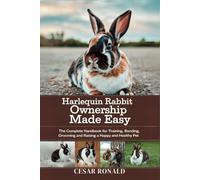 Harlequin Rabbit Ownership Made Easy: The Complete Handbook For Training, Bonding, Grooming and Raising a Happy And Healthy Pet