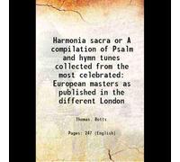 Harmonia sacra or A compilation of Psalm and hymn tunes collected from the most celebrated European masters as published in the different London 1816 [Hardcover]