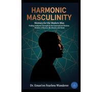 HARMONIC MASCULINITY: Mentors for the Modern Man: Finding Authentic Strength in the Controversial Wisdom of Pearson, Ike, Munroe, and Mooji.