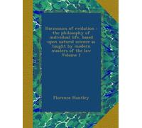 Harmonics of evolution : the philosophy of individual life, based upon natural science as taught by modern masters of the law Volume 1