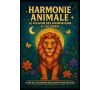 HARMONIE ANIMALE - Le Pouvoir des Affirmations à Colorier: 66 illustrations d’animaux et affirmations inspirantes pour un voyage créatif, relaxant et motivant
