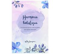 Harmonie holistique: L'art d'associer pierres, huiles et plantes pour apaiser votre esprit